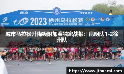 城市马拉松升降级附加赛独家战报：昆明队1-2徐州队