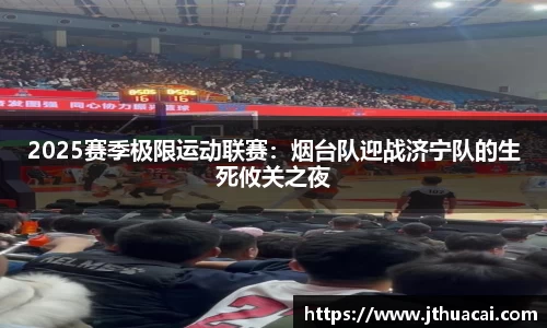 2025赛季极限运动联赛：烟台队迎战济宁队的生死攸关之夜