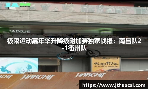 极限运动嘉年华升降级附加赛独家战报：南昌队2-1衢州队