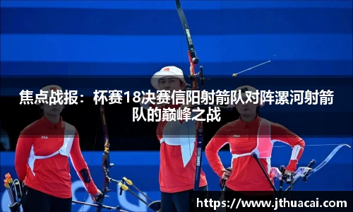 焦点战报：杯赛18决赛信阳射箭队对阵漯河射箭队的巅峰之战