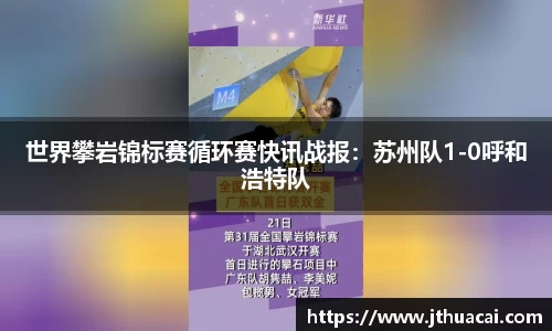 世界攀岩锦标赛循环赛快讯战报：苏州队1-0呼和浩特队