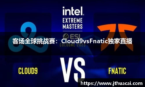 客场全球挑战赛：Cloud9vsFnatic独家直播