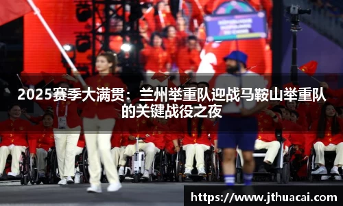 2025赛季大满贯：兰州举重队迎战马鞍山举重队的关键战役之夜