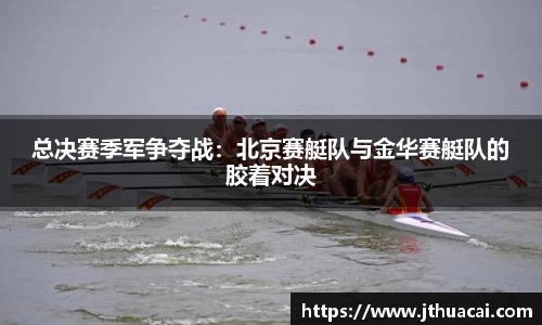 总决赛季军争夺战：北京赛艇队与金华赛艇队的胶着对决