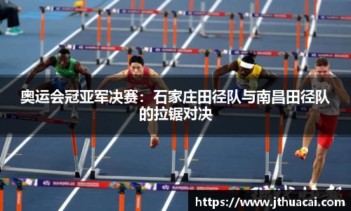 奥运会冠亚军决赛：石家庄田径队与南昌田径队的拉锯对决