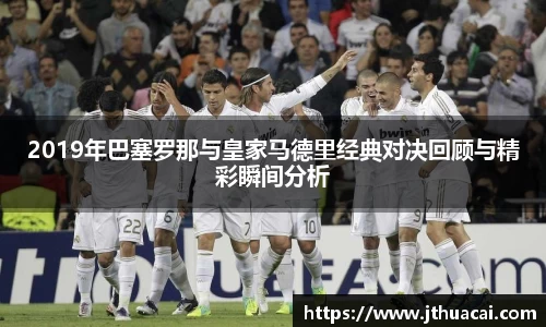 2019年巴塞罗那与皇家马德里经典对决回顾与精彩瞬间分析