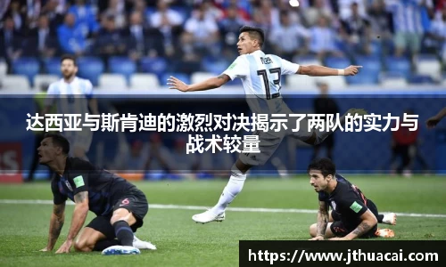 达西亚与斯肯迪的激烈对决揭示了两队的实力与战术较量